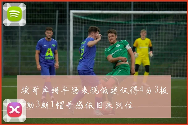 埃奇库姆半场表现低迷仅得4分3板5助3断1帽手感依旧未到位