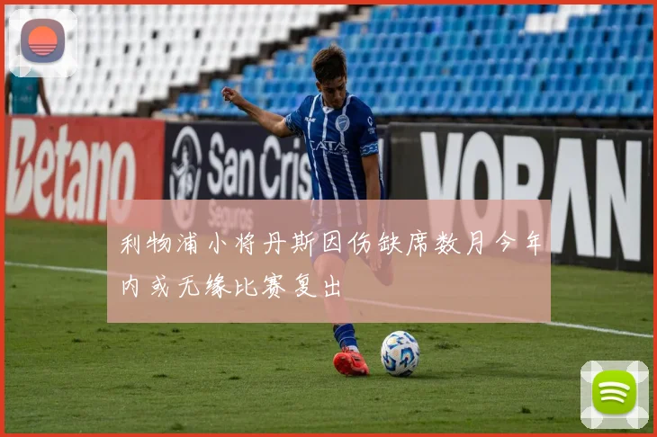 利物浦小将丹斯因伤缺席数月今年内或无缘比赛复出