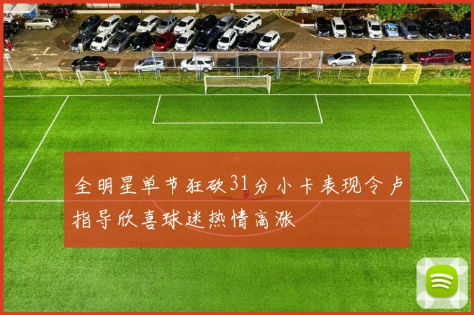 全明星单节狂砍31分小卡表现令卢指导欣喜球迷热情高涨