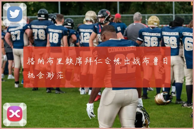 格纳布里缺席拜仁合练出战布鲁日机会渺茫