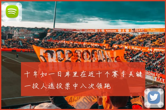 十年如一日库里在近十个赛季关键一投人选投票中八次领跑