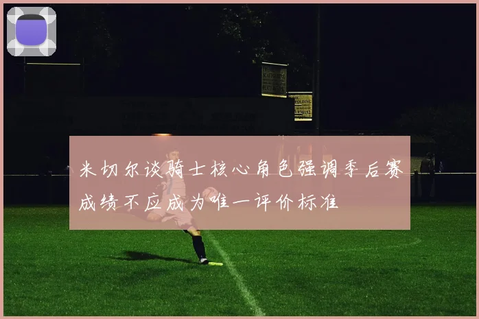 米切尔谈骑士核心角色强调季后赛成绩不应成为唯一评价标准