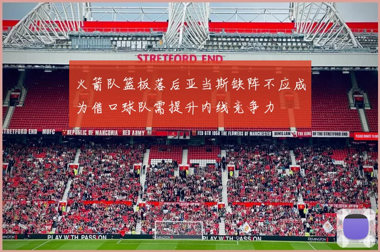 火箭队篮板落后亚当斯缺阵不应成为借口球队需提升内线竞争力