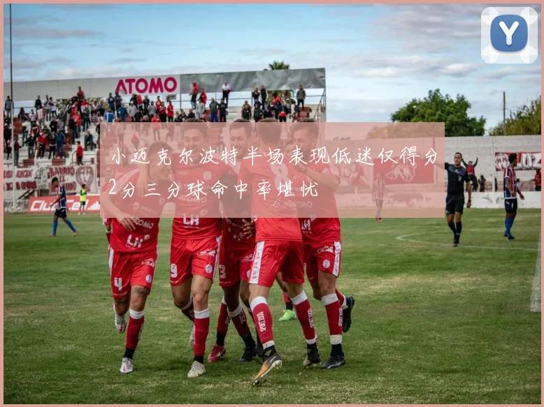 小迈克尔波特半场表现低迷仅得分2分三分球命中率堪忧