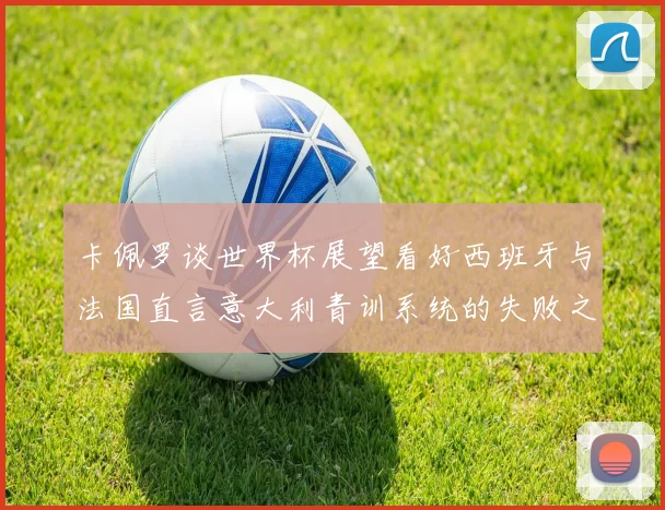 卡佩罗谈世界杯展望看好西班牙与法国直言意大利青训系统的失败之处
