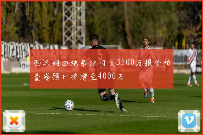 西汉姆拒绝弗拉门戈3500万报价帕奎塔预计将增至4000万