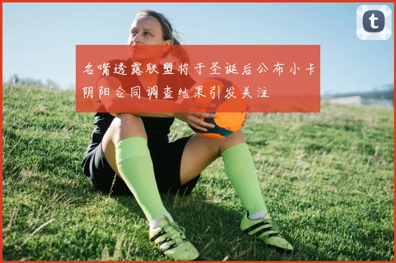 名嘴透露联盟将于圣诞后公布小卡阴阳合同调查结果引发关注