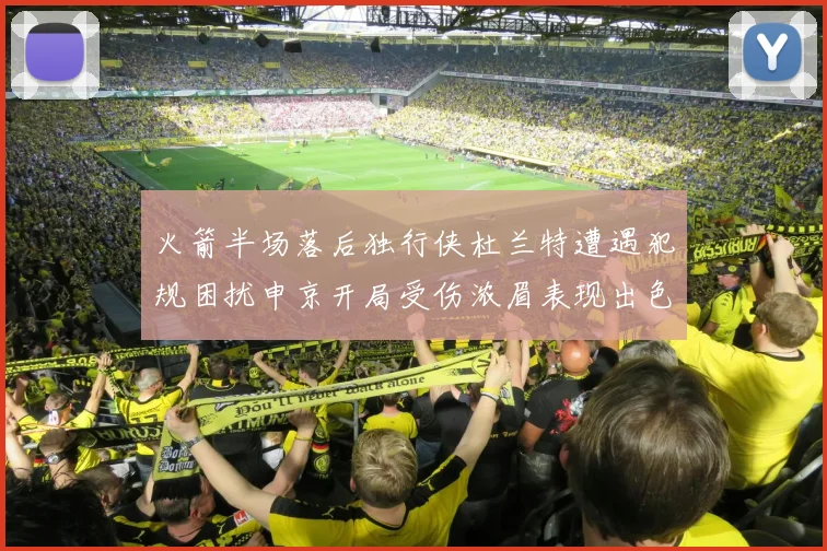 火箭半场落后独行侠杜兰特遭遇犯规困扰申京开局受伤浓眉表现出色