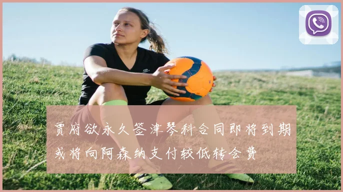 贾府欲永久签津琴科合同即将到期或将向阿森纳支付较低转会费