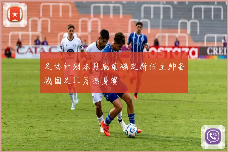 足协计划本月底前确定新任主帅备战国足11月热身赛