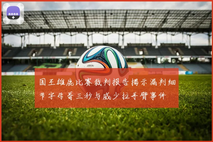 国王雄鹿比赛裁判报告揭示漏判细节字母哥三秒与威少拉手臂事件