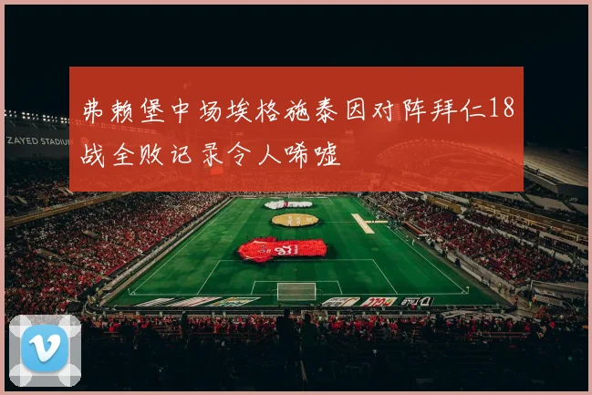 弗赖堡中场埃格施泰因对阵拜仁18战全败记录令人唏嘘