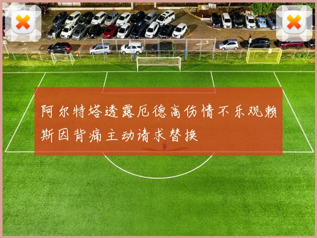 阿尔特塔透露厄德高伤情不乐观赖斯因背痛主动请求替换