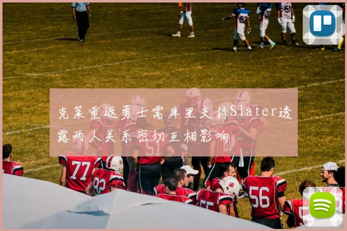 克莱重返勇士需库里支持Slater透露两人关系密切互相影响