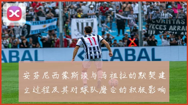 安芬尼西蒙斯谈与马祖拉的默契建立过程及其对球队磨合的积极影响