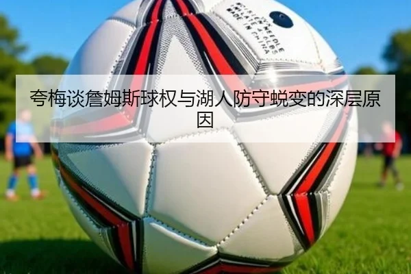 夸梅谈詹姆斯球权与湖人防守蜕变的深层原因 | BAJIESPORTS